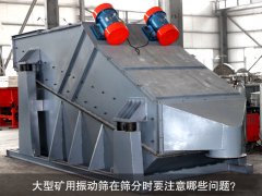 <b>大型礦用振動篩在篩分時要注意哪些問題？</b>