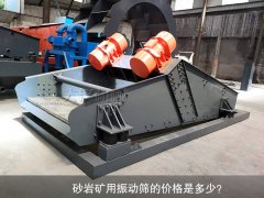 <b>砂巖礦用振動(dòng)篩的價(jià)格是多少？</b>